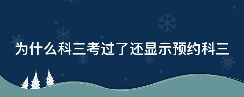 为什么科三考过了还显示预约科三 科三考过了怎么还显示预约科三