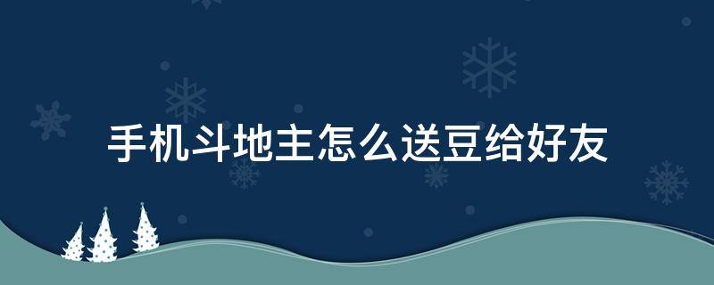 手机斗地主怎么送豆给好友 斗地主怎样送豆给好友