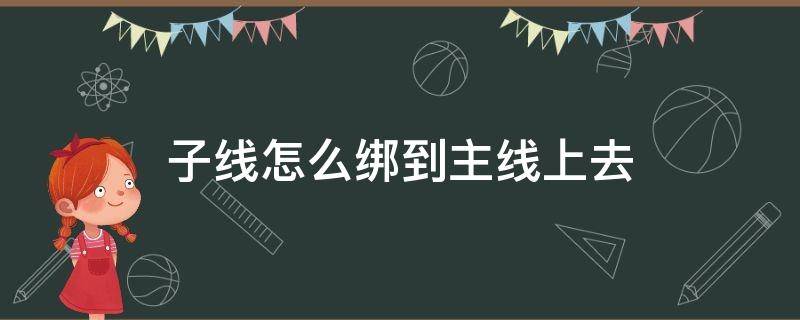子线怎么绑到主线上去（子线怎么往主线上绑）