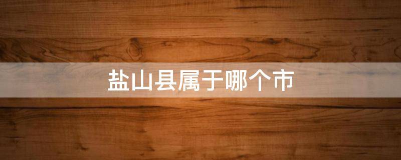 盐山县属于哪个市 盐山县属于哪个市哪个区