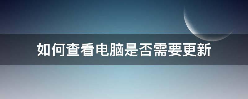如何查看电脑是否需要更新（怎么查看电脑什么东西在更新）