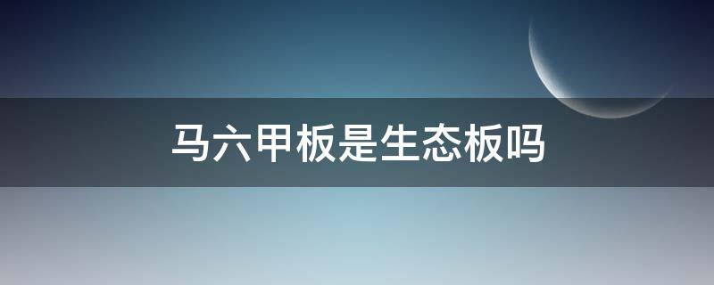 马六甲板是生态板吗 马六甲生态板是什么意思