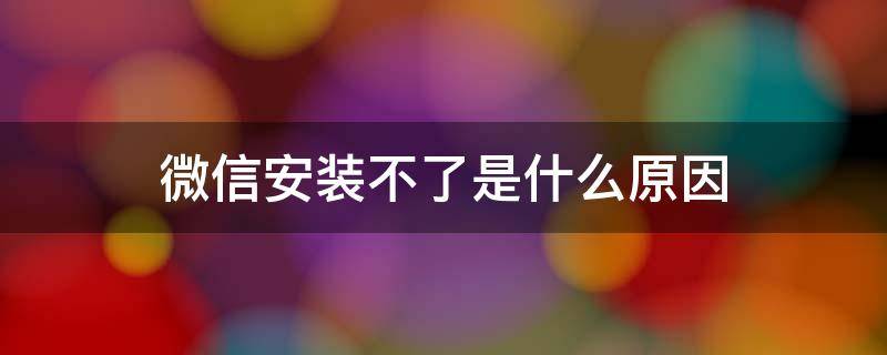 微信安装不了是什么原因 苹果手机微信安装不了是什么原因