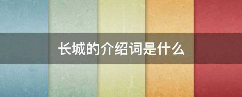 长城的介绍词是什么（长城的介绍词是什么意思）