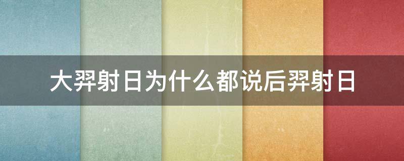 大羿射日为什么都说后羿射日（后羿射日后羿为什么要射日）