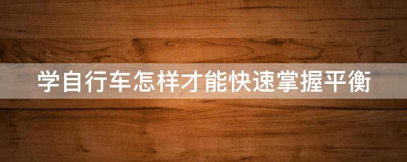学自行车怎样才能快速掌握平衡 成人学自行车太难了
