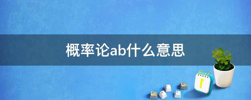 概率论ab什么意思（概率论AB）