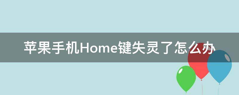 苹果手机Home键失灵了怎么办（苹果手机home键失灵了怎么截图）