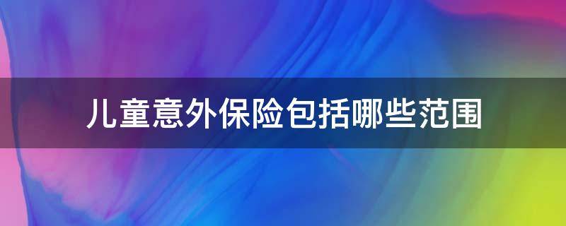 儿童意外保险包括哪些范围 儿童意外保险包括什么