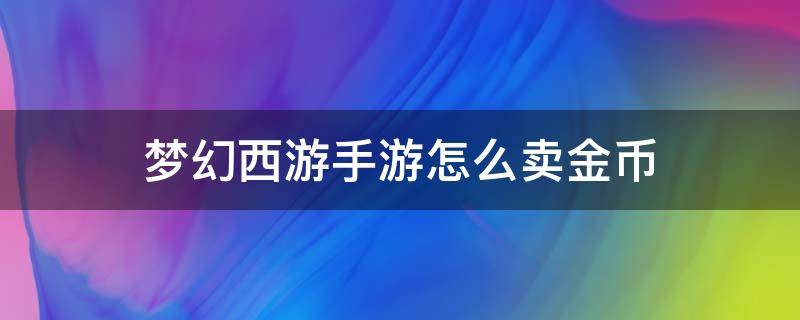 梦幻西游手游怎么卖金币（梦幻西游手游怎么卖金币赚人民币）