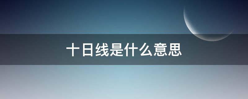 十日线是什么意思（十日线是哪个）