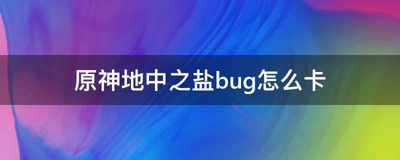 原神地中之盐bug怎么卡（原神地中之盐bug怎么进）