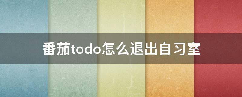 番茄todo怎么退出自习室