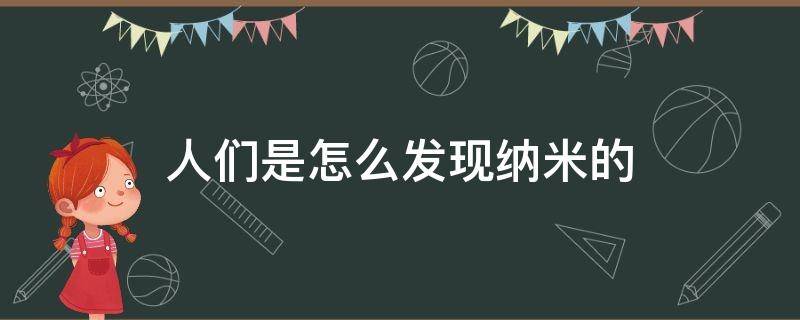 人们是怎么发现纳米的 人们是怎么发现纳米的简单