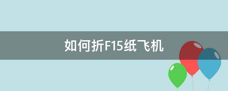 如何折F15纸飞机（用纸折f15战斗机可以飞）