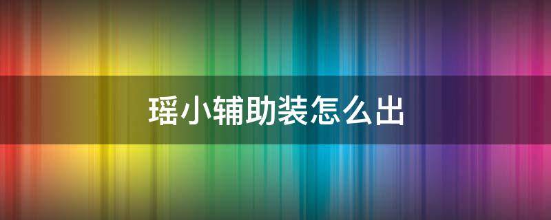 瑶小辅助装怎么出 瑶的小辅助装怎么出