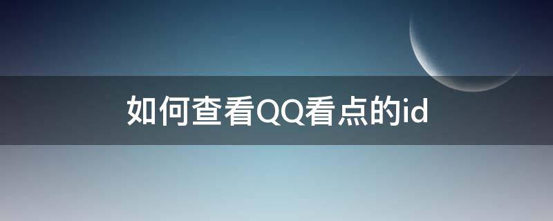 如何查看QQ看点的id 如何查看QQ看点的历史浏览记录