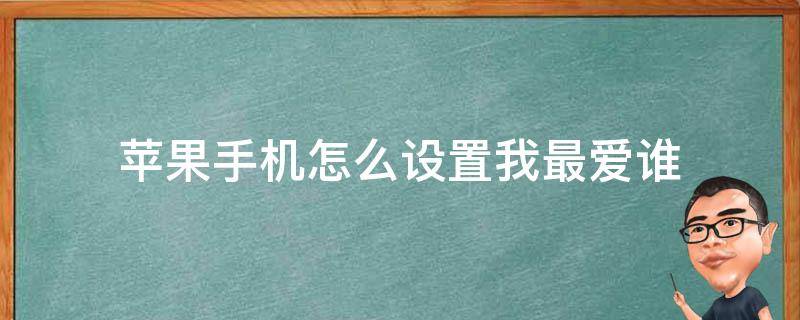 苹果手机怎么设置我最爱谁（苹果手机怎么设置我最爱谁语音我最爱谁）