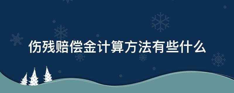 伤残赔偿金计算方法有些什么 伤残赔偿金的计算方法