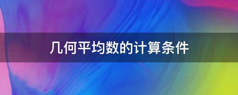 几何平均数的计算条件 如何计算几何平均值