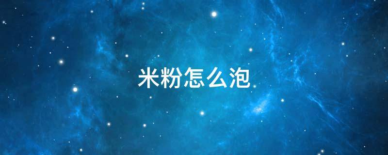 米粉怎么泡 米粉怎么泡软又有弹性