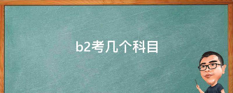 b2考几个科目（b2科目有几科）