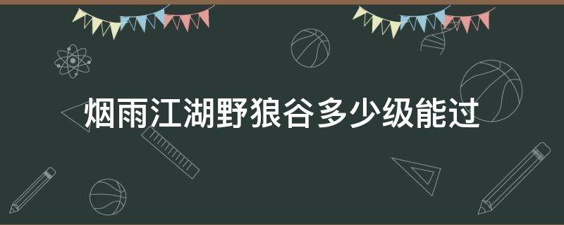 烟雨江湖野狼谷多少级能过 烟雨江湖野狼谷好感度有什么用