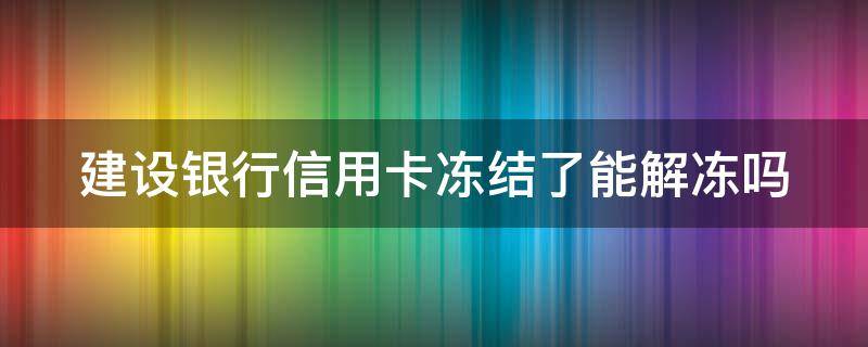 建设银行信用卡冻结了能解冻吗（建设银行信用卡冻结了能解冻吗多久）