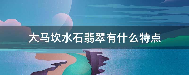 大马坎水石翡翠有什么特点 大马坎翡翠价值怎么样