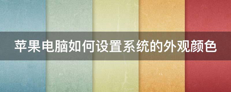苹果电脑如何设置系统的外观颜色 mac电脑颜色设置方法