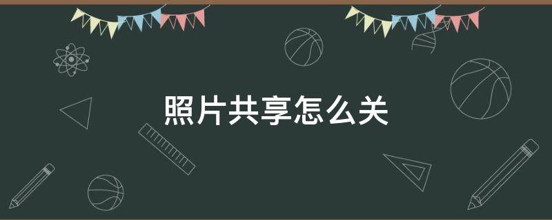照片共享怎么关 iPhone照片共享怎么关