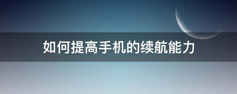 如何提高手机的续航能力 怎样提高手机续航