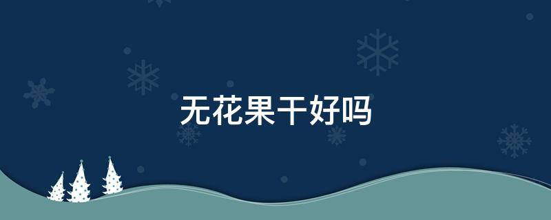 无花果干好吗 甲状腺结节吃无花果干好吗