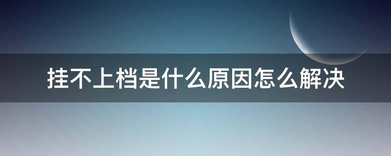 挂不上档是什么原因怎么解决 什么情况下挂不上档