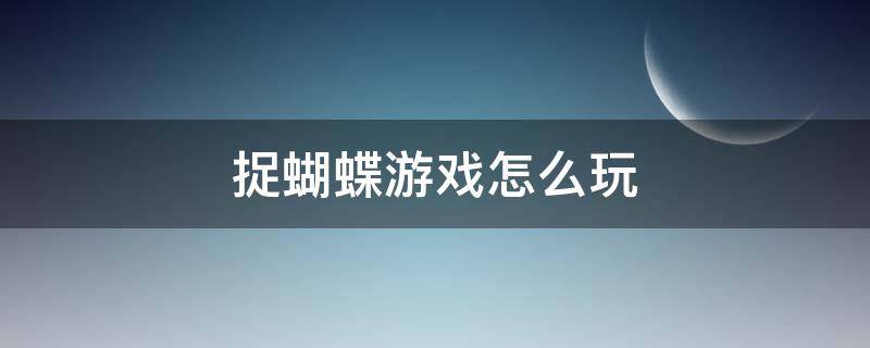 捉蝴蝶游戏怎么玩（抓蝴蝶游戏规则及玩法）