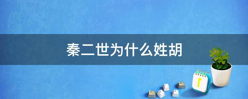秦二世为什么姓胡（秦二世为什么姓胡不姓嬴）