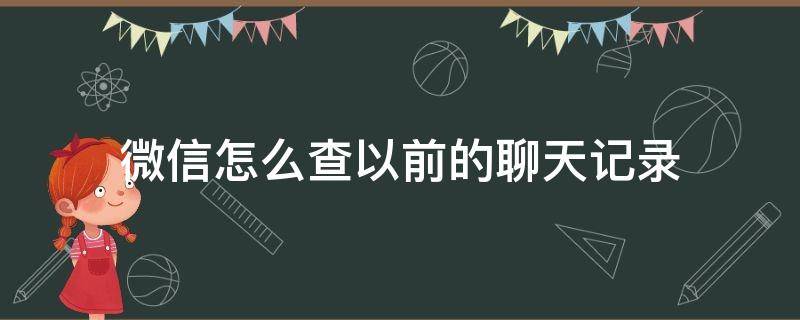 微信怎么查以前的聊天记录（微信里面怎么查以前的聊天记录）