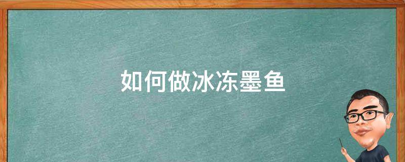 如何做冰冻墨鱼（冰冻墨鱼怎么做）