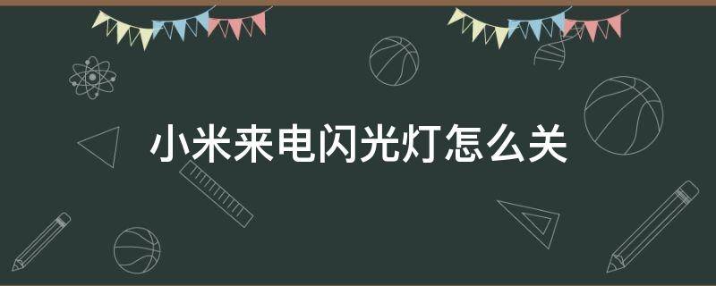 小米来电闪光灯怎么关（小米来电时闪光灯怎么关）