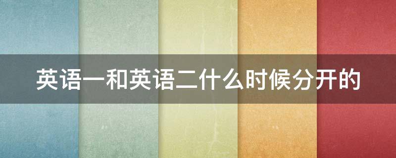 英语一和英语二什么时候分开的 英语一与英语二什么时候分开的