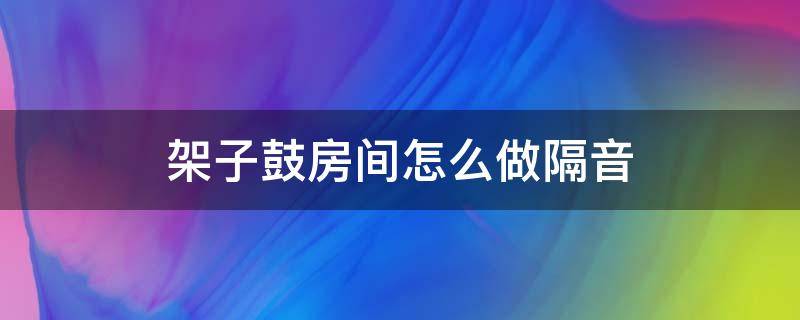 架子鼓房间怎么做隔音 架子鼓房间怎么做隔音有甲醛吗