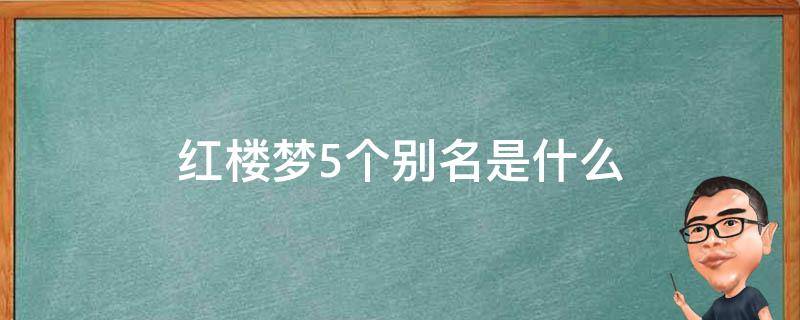 红楼梦5个别名是什么（红楼梦5个别名由来）