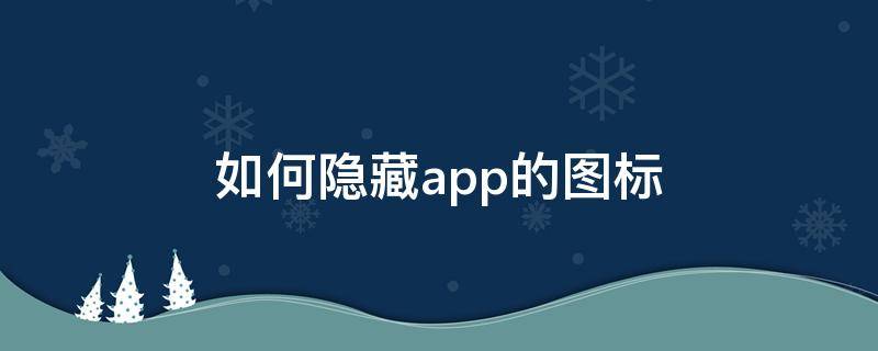 如何隐藏app的图标（小米11如何隐藏app的图标）