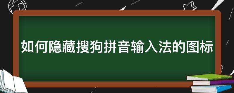 如何隐藏搜狗拼音输入法的图标（如何隐藏搜狗拼音输入法的图标图片）