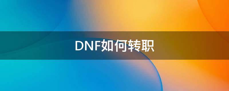 DNF如何转职 dnf如何转职业50级后