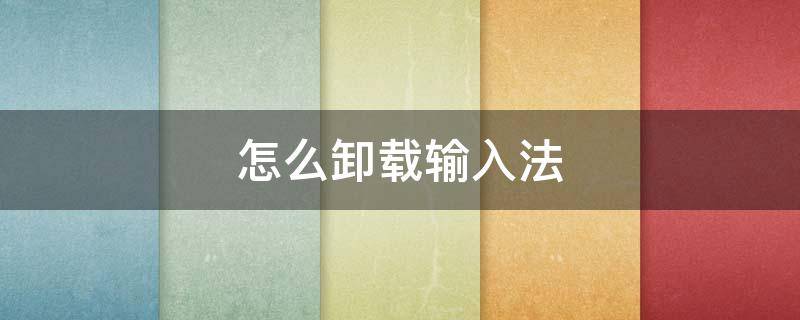 怎么卸载输入法 电脑怎么卸载输入法
