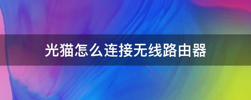 光猫怎么连接无线路由器（带路由的光猫怎么连接无线路由器）