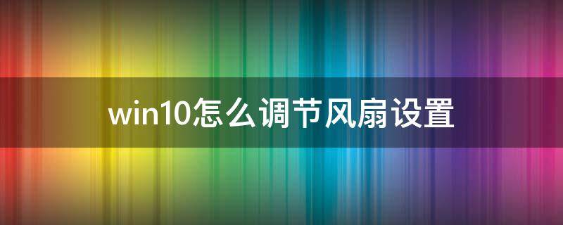 win10怎么调节风扇设置（win10如何调节风扇）