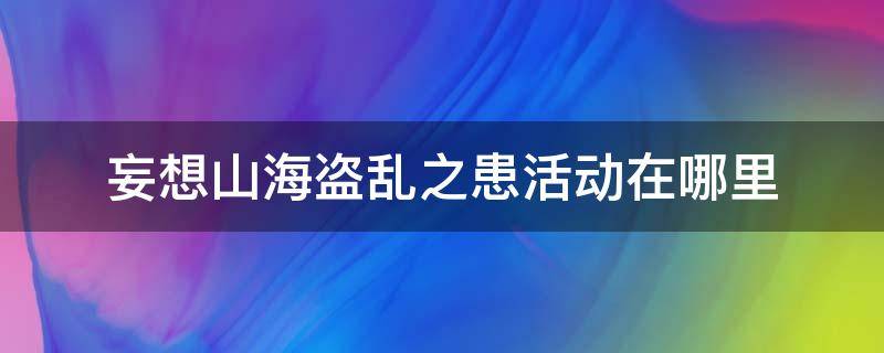 妄想山海盗乱之患活动在哪里（妄想山海盗乱之患任务怎么做）