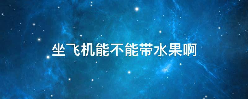 坐飞机能不能带水果啊